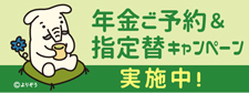 年金ご予約＆指定替キャンペーン