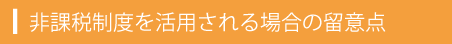 非課税制度を活用される場合の留意点